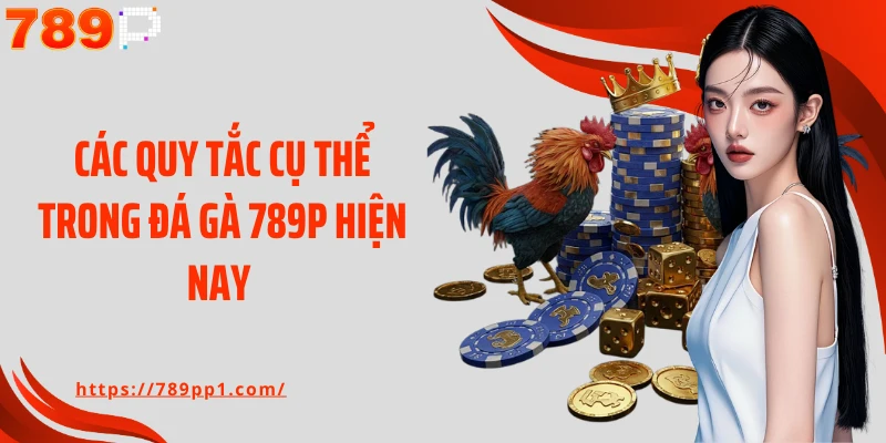 Các quy tắc cụ thể trong đá gà 789P hiện nay 