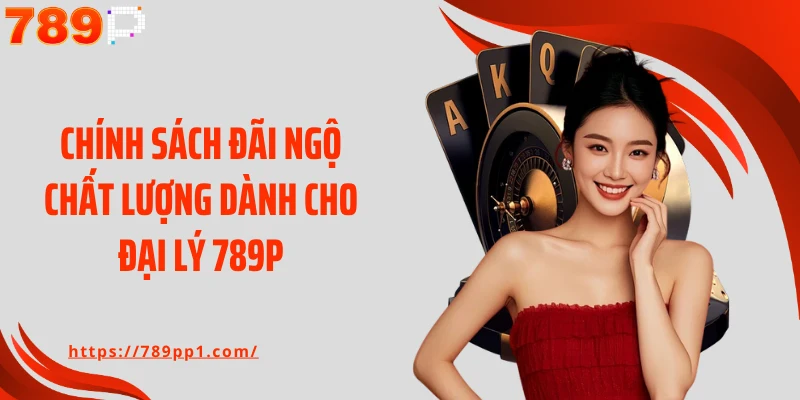 Chính sách đãi ngộ chất lượng dành cho đại lý 789P