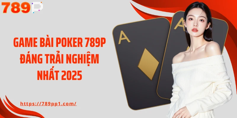 Game bài Poker 789P đáng trải nghiệm nhất 2025