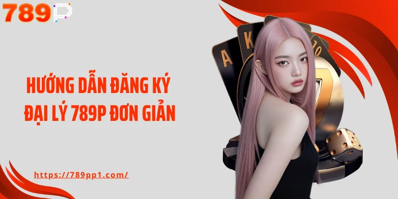 Hướng dẫn đăng ký đại lý 789P đơn giản