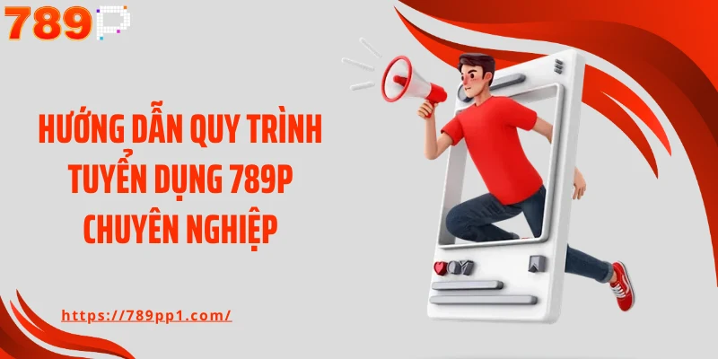 Hướng dẫn quy trình tuyển dụng 789P chuyên nghiệp