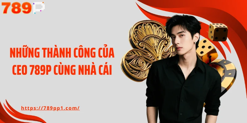 Những thành công của CEO 789P cùng nhà cái
