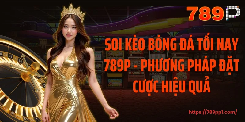 Soi kèo bóng đá tối nay 789P