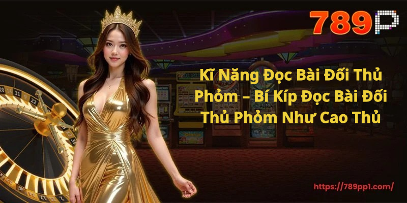 Kĩ Năng Đọc Bài Đối Thủ Phỏm – Bí Kíp Đọc Bài Đối Thủ Phỏm Như Cao Thủ