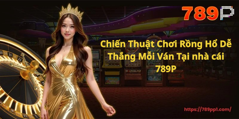 Chiến Thuật Chơi Rồng Hổ Dễ Thắng Mỗi Ván Tại nhà cái 789P