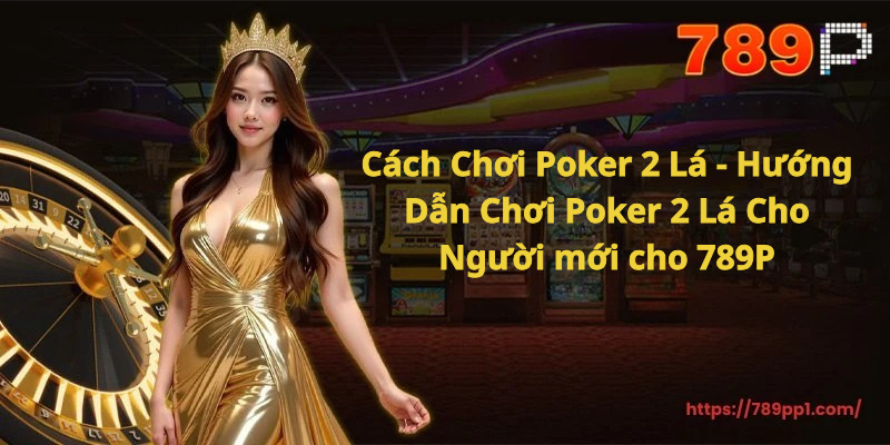 Cách Chơi Poker 2 Lá - Hướng Dẫn Chơi Poker 2 Lá Cho Người mới cho 789P